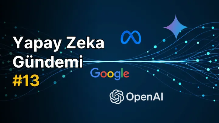 Yapay Zeka Gündemi #13: Yapay Zeka ile İlgili Güncel Konular